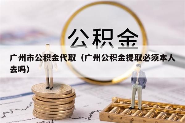 深圳市公积金代取（深圳公积金提取必须本人去吗）